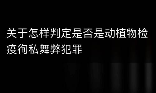 关于怎样判定是否是动植物检疫徇私舞弊犯罪