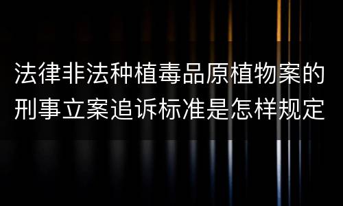 法律非法种植毒品原植物案的刑事立案追诉标准是怎样规定
