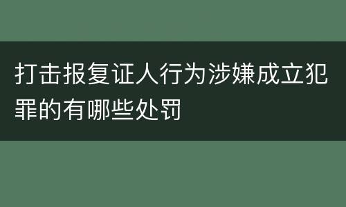 打击报复证人行为涉嫌成立犯罪的有哪些处罚