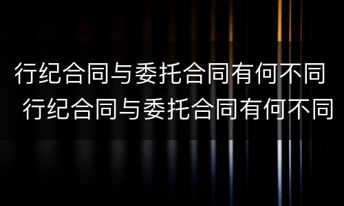 行纪合同与委托合同有何不同 行纪合同与委托合同有何不同