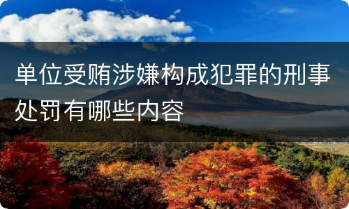 单位受贿涉嫌构成犯罪的刑事处罚有哪些内容
