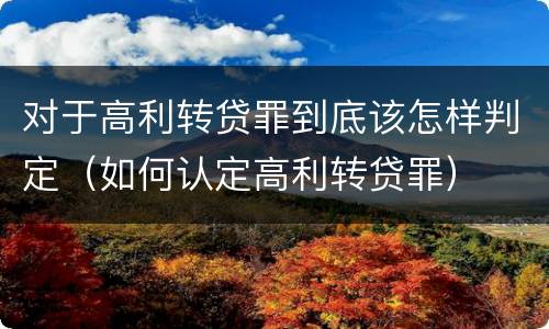 对于高利转贷罪到底该怎样判定（如何认定高利转贷罪）
