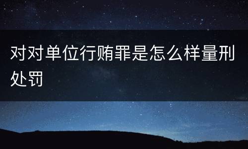 对对单位行贿罪是怎么样量刑处罚