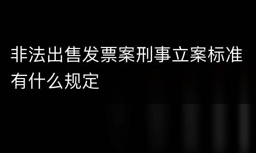 非法出售发票案刑事立案标准有什么规定