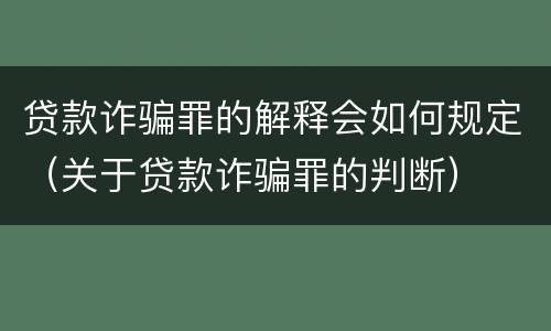 贷款诈骗罪的解释会如何规定（关于贷款诈骗罪的判断）