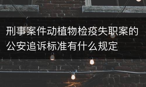 刑事案件动植物检疫失职案的公安追诉标准有什么规定