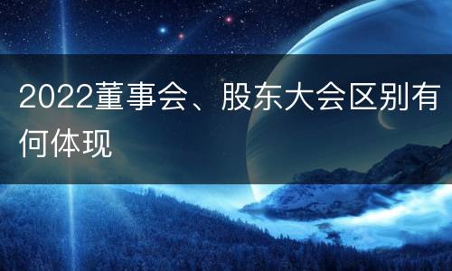 2022董事会、股东大会区别有何体现