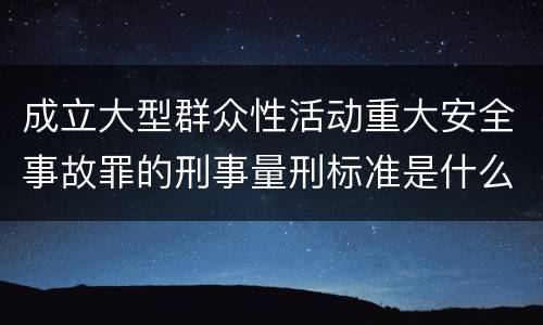 成立大型群众性活动重大安全事故罪的刑事量刑标准是什么样的