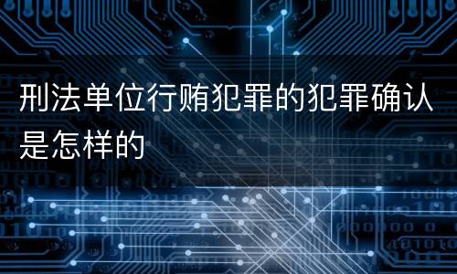 刑法单位行贿犯罪的犯罪确认是怎样的