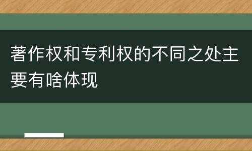 著作权和专利权的不同之处主要有啥体现