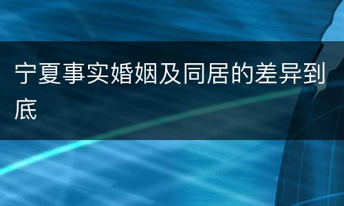 宁夏事实婚姻及同居的差异到底