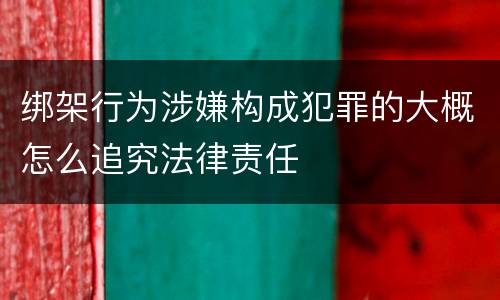 绑架行为涉嫌构成犯罪的大概怎么追究法律责任