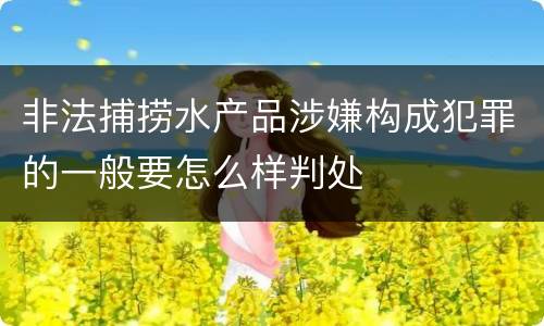 非法捕捞水产品涉嫌构成犯罪的一般要怎么样判处