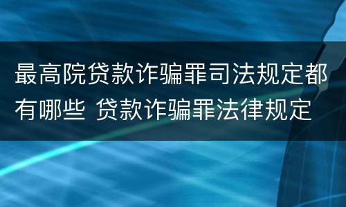 最高院贷款诈骗罪司法规定都有哪些 贷款诈骗罪法律规定