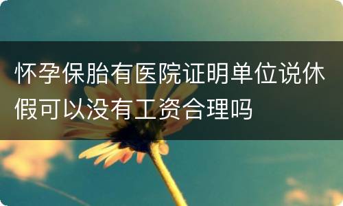 怀孕保胎有医院证明单位说休假可以没有工资合理吗