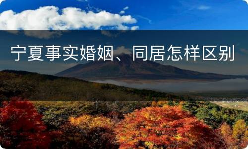 宁夏事实婚姻、同居怎样区别