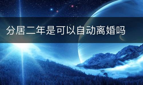 分居二年是可以自动离婚吗