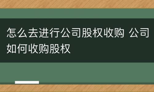 怎么去进行公司股权收购 公司如何收购股权