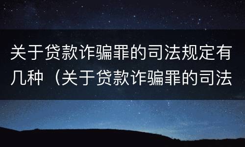 关于贷款诈骗罪的司法规定有几种（关于贷款诈骗罪的司法规定有几种形式）
