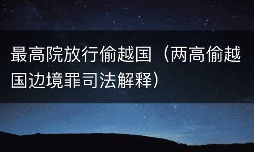 最高院放行偷越国（两高偷越国边境罪司法解释）