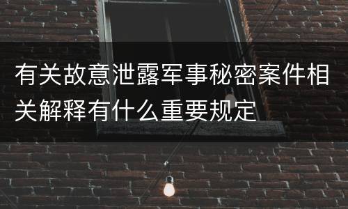 有关故意泄露军事秘密案件相关解释有什么重要规定