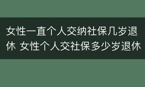 女性一直个人交纳社保几岁退休 女性个人交社保多少岁退休