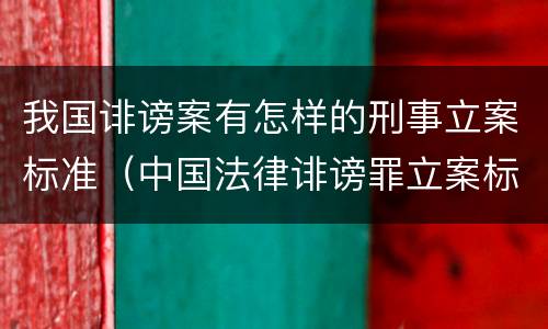 我国诽谤案有怎样的刑事立案标准（中国法律诽谤罪立案标准）