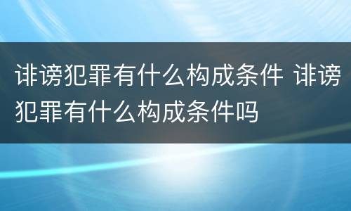 诽谤犯罪有什么构成条件 诽谤犯罪有什么构成条件吗