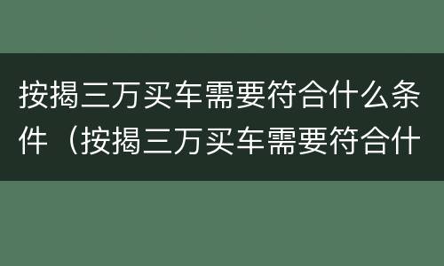按揭三万买车需要符合什么条件（按揭三万买车需要符合什么条件呢）