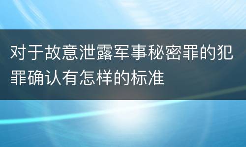 对于故意泄露军事秘密罪的犯罪确认有怎样的标准