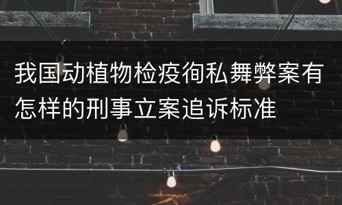 我国动植物检疫徇私舞弊案有怎样的刑事立案追诉标准