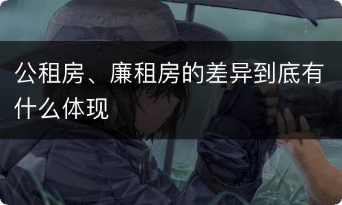 公租房、廉租房的差异到底有什么体现