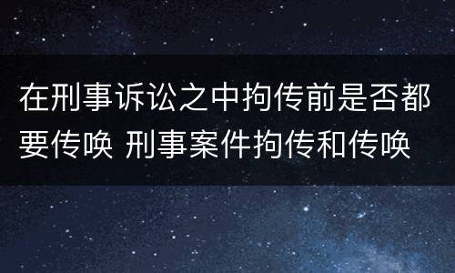 在刑事诉讼之中拘传前是否都要传唤 刑事案件拘传和传唤