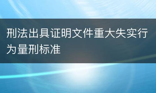 刑法出具证明文件重大失实行为量刑标准