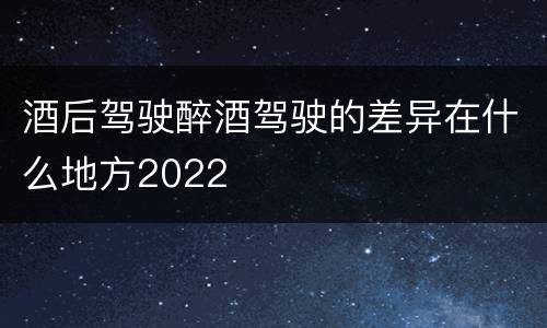 酒后驾驶醉酒驾驶的差异在什么地方2022