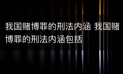 我国赌博罪的刑法内涵 我国赌博罪的刑法内涵包括