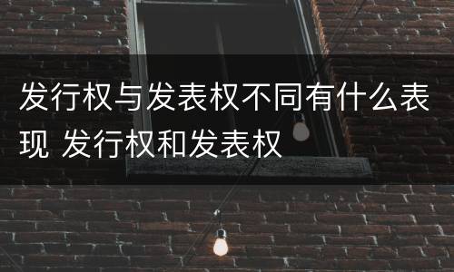 发行权与发表权不同有什么表现 发行权和发表权