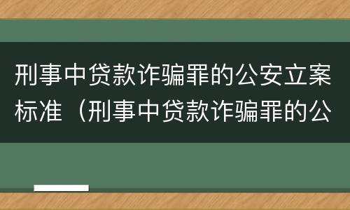 刑事中贷款诈骗罪的公安立案标准（刑事中贷款诈骗罪的公安立案标准是多少）