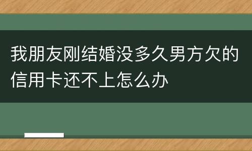 我朋友刚结婚没多久男方欠的信用卡还不上怎么办