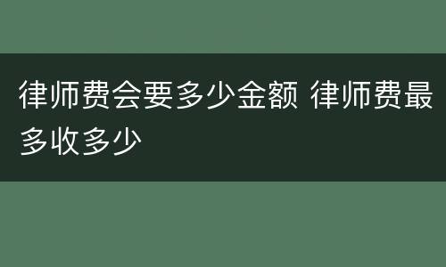 律师费会要多少金额 律师费最多收多少