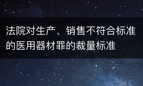 法院对生产、销售不符合标准的医用器材罪的裁量标准