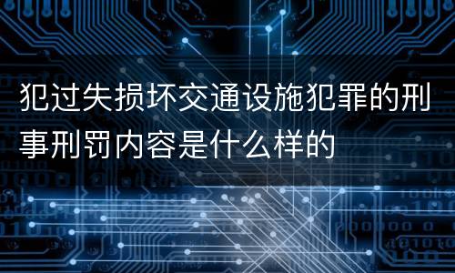 犯过失损坏交通设施犯罪的刑事刑罚内容是什么样的