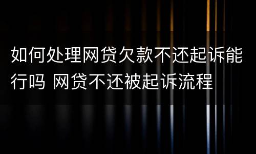 如何处理网贷欠款不还起诉能行吗 网贷不还被起诉流程