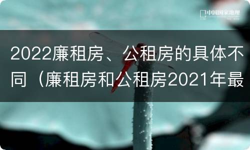 2022廉租房、公租房的具体不同（廉租房和公租房2021年最新通知）