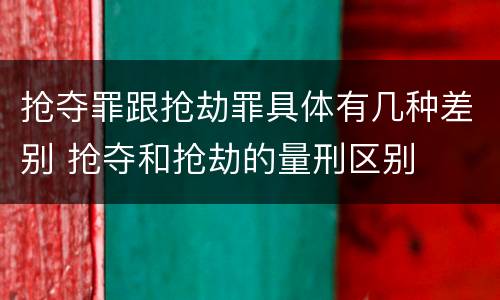 抢夺罪跟抢劫罪具体有几种差别 抢夺和抢劫的量刑区别