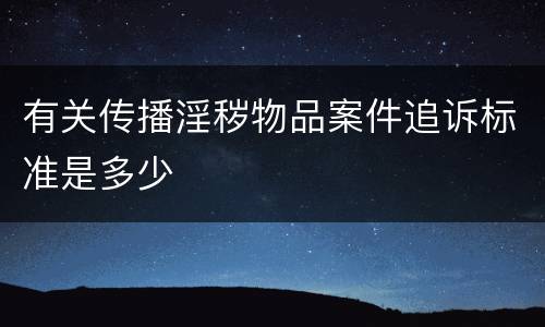 有关传播淫秽物品案件追诉标准是多少