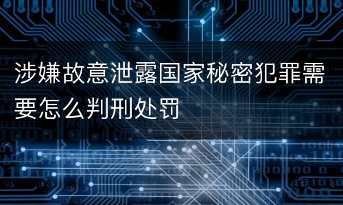涉嫌故意泄露国家秘密犯罪需要怎么判刑处罚