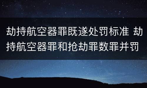 劫持航空器罪既遂处罚标准 劫持航空器罪和抢劫罪数罪并罚