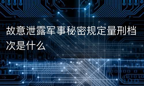 故意泄露军事秘密规定量刑档次是什么