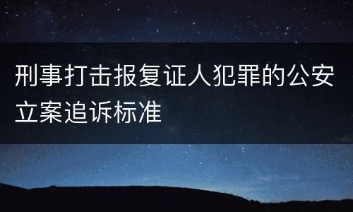 刑事打击报复证人犯罪的公安立案追诉标准